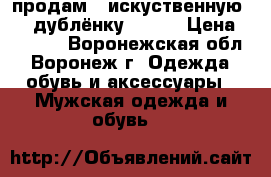 продам   искуственную     дублёнку       › Цена ­ 5 000 - Воронежская обл., Воронеж г. Одежда, обувь и аксессуары » Мужская одежда и обувь   